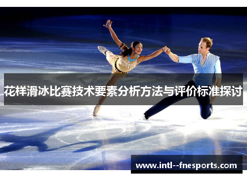 花样滑冰比赛技术要素分析方法与评价标准探讨 花样滑冰比赛技术要素分析方法与评价标准探讨