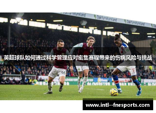 英超球队如何通过科学管理应对密集赛程带来的伤病风险与挑战 英超球队如何通过科学管理应对密集赛程带来的伤病风险与挑战