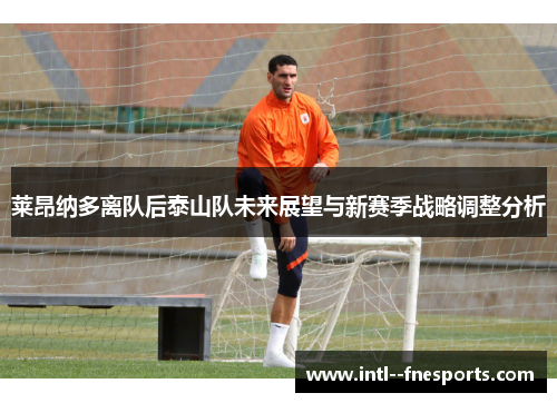 莱昂纳多离队后泰山队未来展望与新赛季战略调整分析