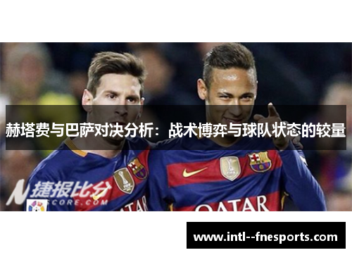 赫塔费与巴萨对决分析:战术博弈与球队状态的较量 赫塔费与巴萨对决分析:战术博弈与球队状态的较量