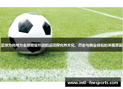 足球为何成为全球最受欢迎的运动探究其文化、历史与商业背后的深层原因