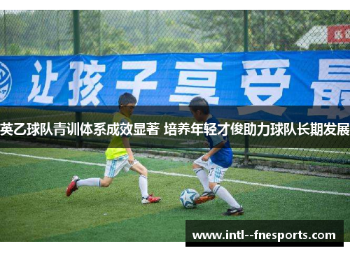 英乙球队青训体系成效显著 培养年轻才俊助力球队长期发展