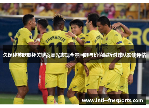 久保建英欧联杯关键战高光表现全景回顾与价值解析对球队影响评估