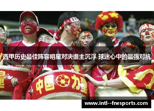 西甲历史最佳阵容明星对决谁主沉浮 球迷心中的最强对抗
