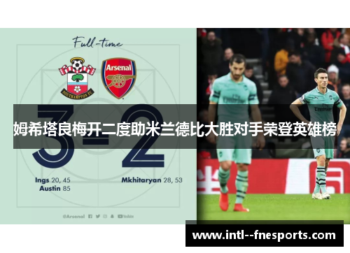 姆希塔良梅开二度助米兰德比大胜对手荣登英雄榜