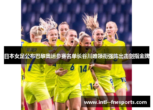 日本女足公布巴黎奥运参赛名单长谷川唯领衔强阵出击剑指金牌 日本女足公布巴黎奥运参赛名单长谷川唯领衔强阵出击剑指金牌
