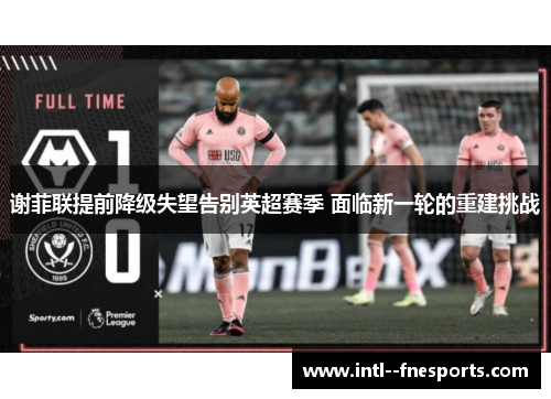 谢菲联提前降级失望告别英超赛季 面临新一轮的重建挑战