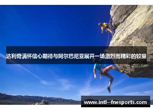 达利奇满怀信心期待与阿尔巴尼亚展开一场激烈而精彩的较量