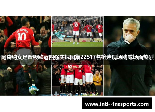 阿森纳女足晋级欧冠四强庆祝图集22517名枪迷现场助威场面热烈