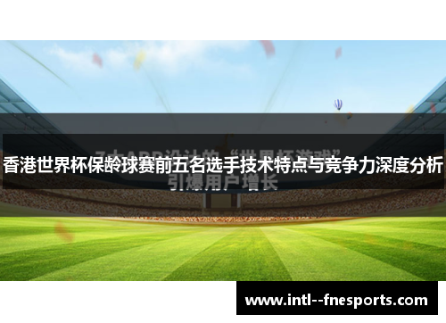 香港世界杯保龄球赛前五名选手技术特点与竞争力深度分析