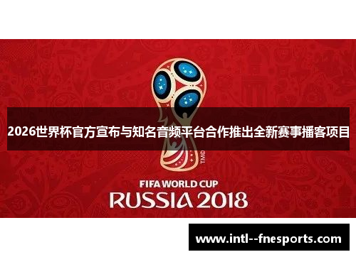2026世界杯官方宣布与知名音频平台合作推出全新赛事播客项目