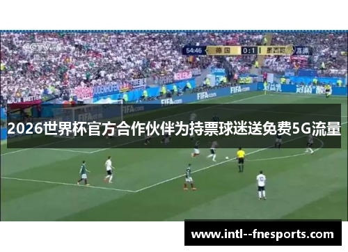 2026世界杯官方合作伙伴为持票球迷送免费5G流量
