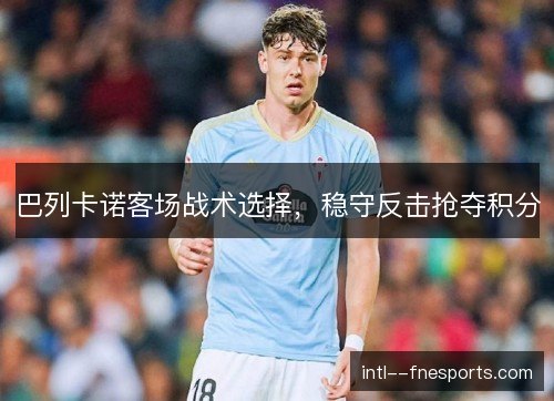 巴列卡诺客场战术选择，稳守反击抢夺积分