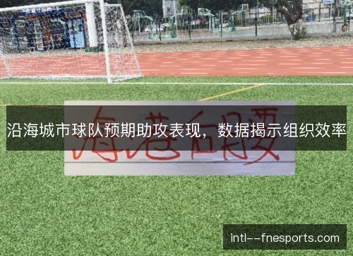 沿海城市球队预期助攻表现,数据揭示组织效率 沿海城市球队预期助攻表现,数据揭示组织效率