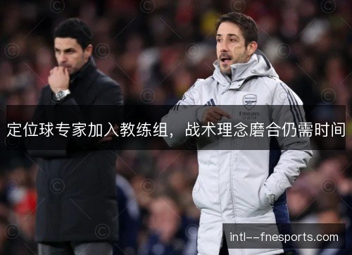 定位球专家加入教练组，战术理念磨合仍需时间