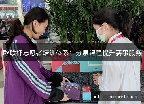 欧联杯志愿者培训体系：分层课程提升赛事服务